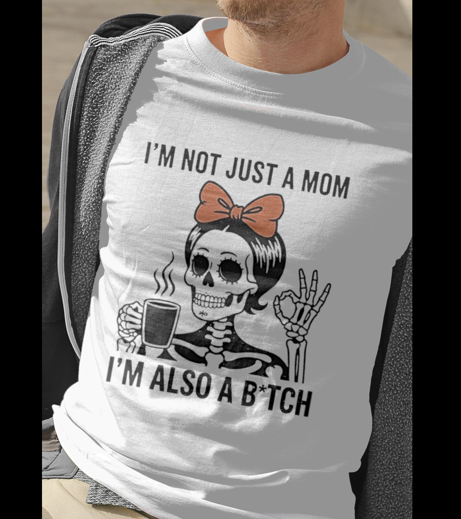 I'm Not Just A Mom I'm Also A B*tch Skeleton With Coffee And Bow T-Shirt
