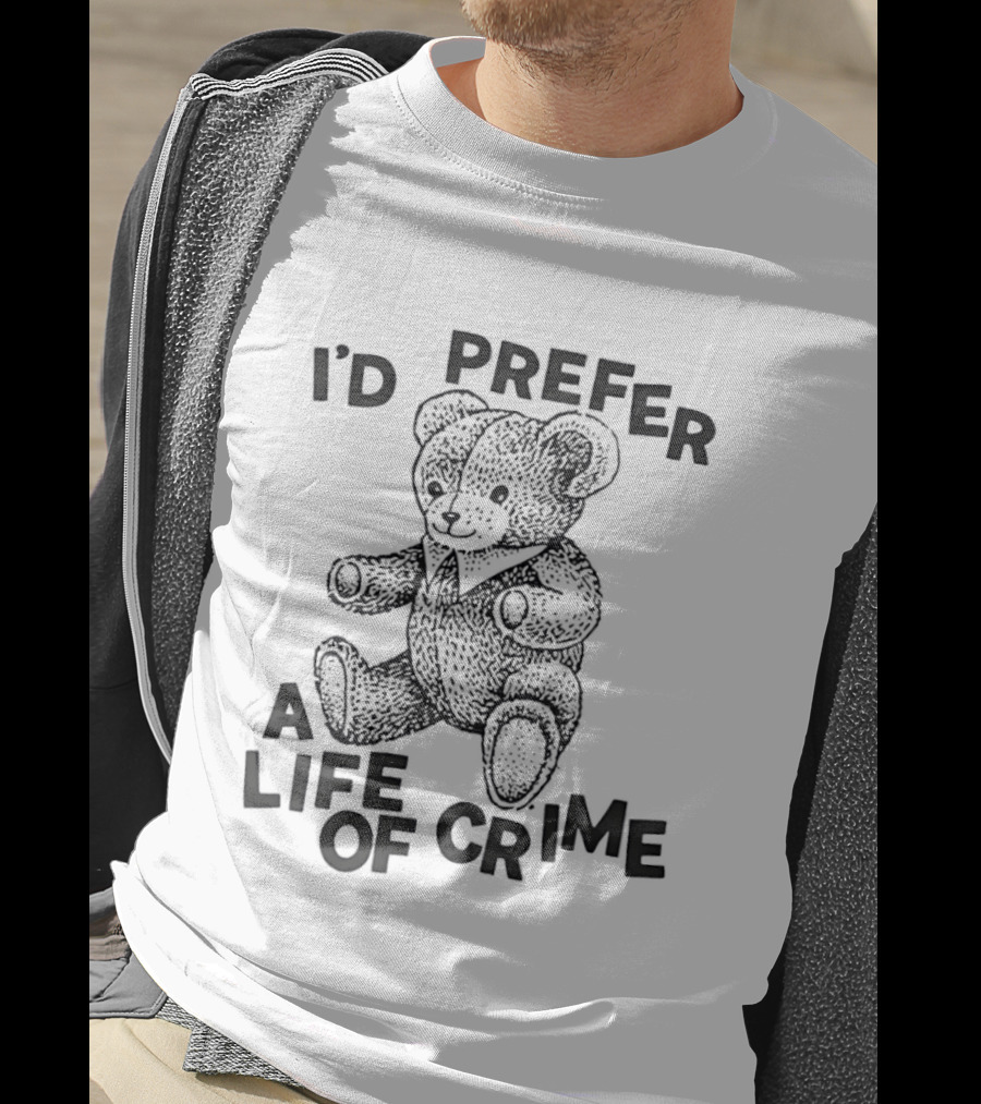 I'd Prefer A Life Of Crime Teddy Bear T-Shirt