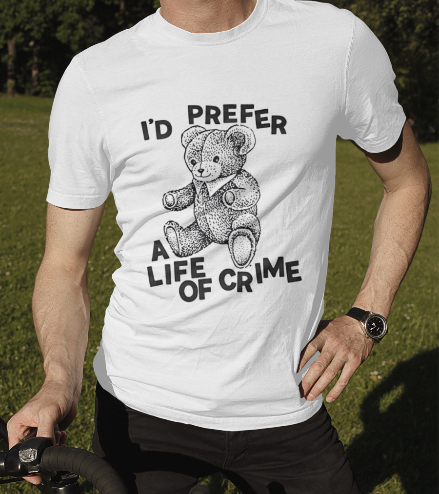 I'd Prefer A Life Of Crime Teddy Bear T-Shirt