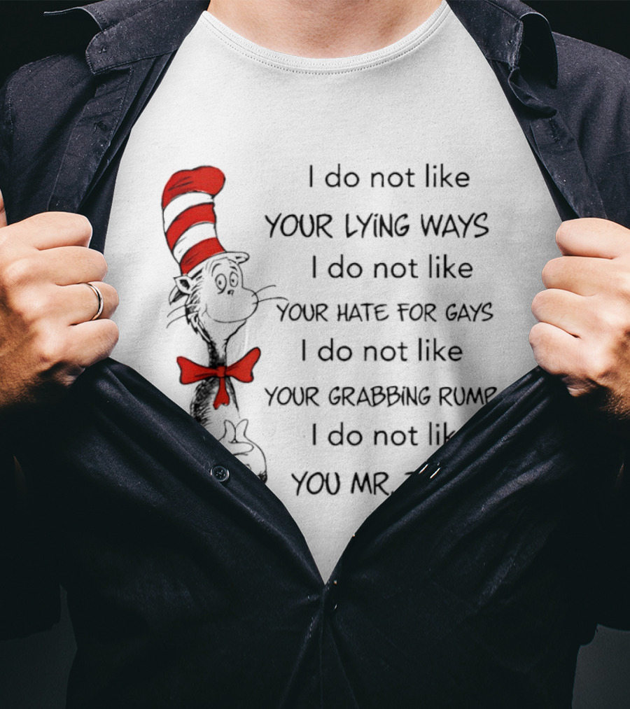 I Do Not Like Your Lying Ways Your Hate For Gays Your Grabbing Rump You Mr. Trump T-Shirt