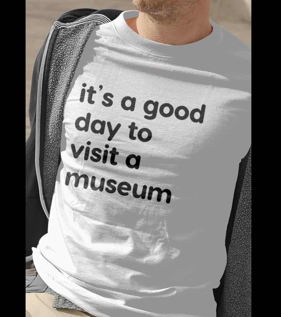 It's A Good Day To Visit A Museum T-Shirt
