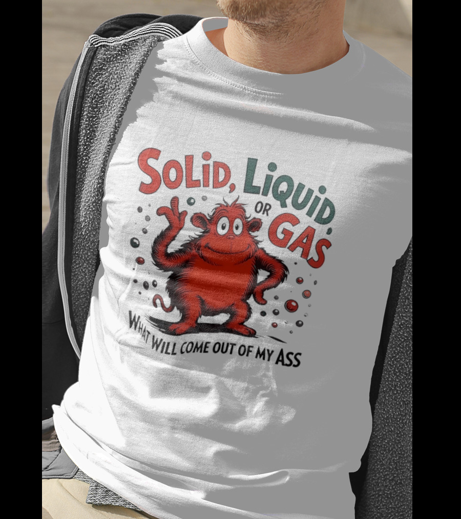 Solid Liquid Or Gas What Will Come Out Of My Ass Dr Seuss T-Shirt