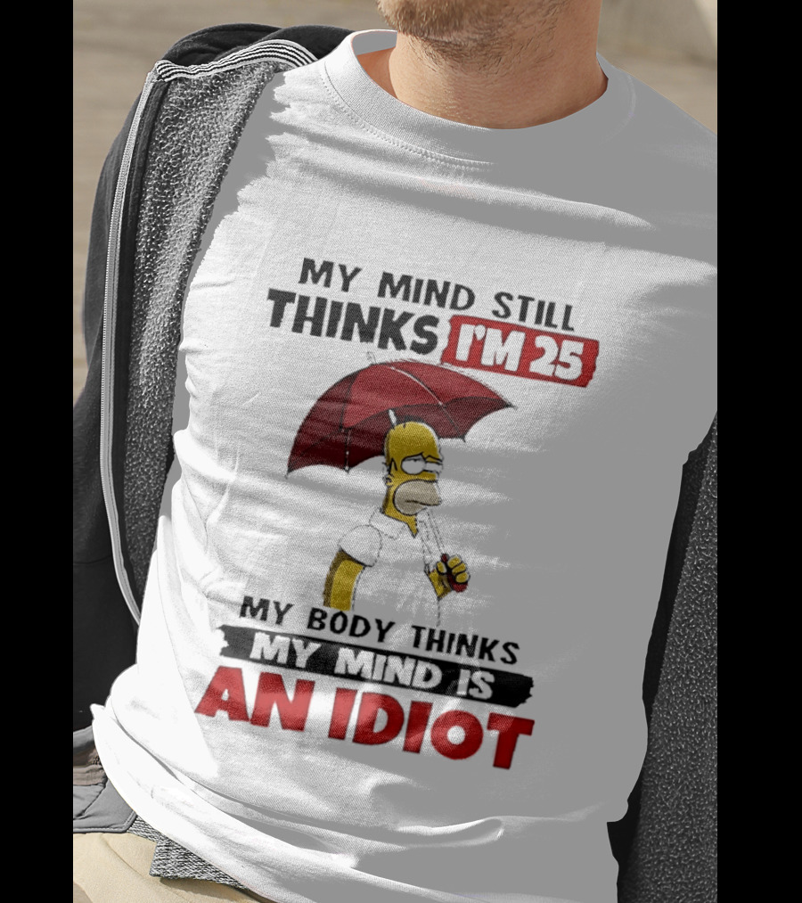 Homer Holding Umbrella My Mind Still Thinks I'm 25 My Body Thinks My Mind Is An Idiot T-Shirt