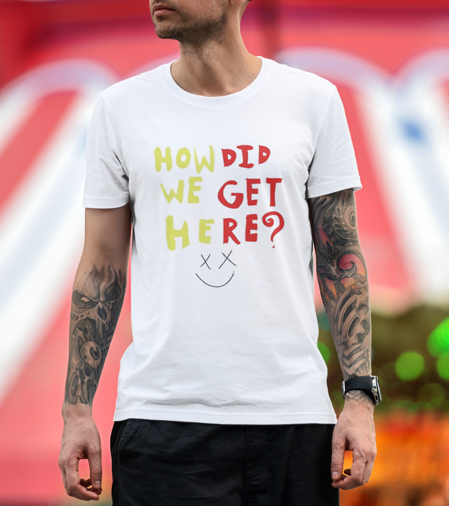 How Did We Get Here XX Smile Face T-Shirt