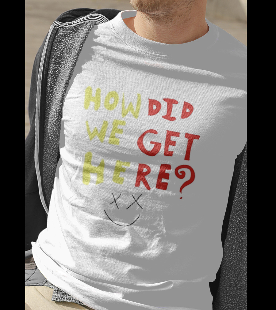 How Did We Get Here XX Smile Face T-Shirt