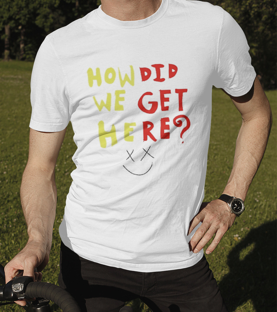 How Did We Get Here XX Smile Face T-Shirt
