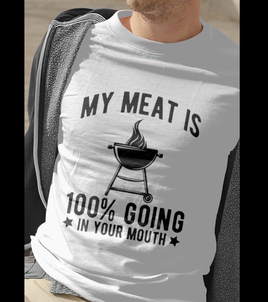 My Meat Is 100% Going In Your Mouth BBQ Grill Humor T-Shirt