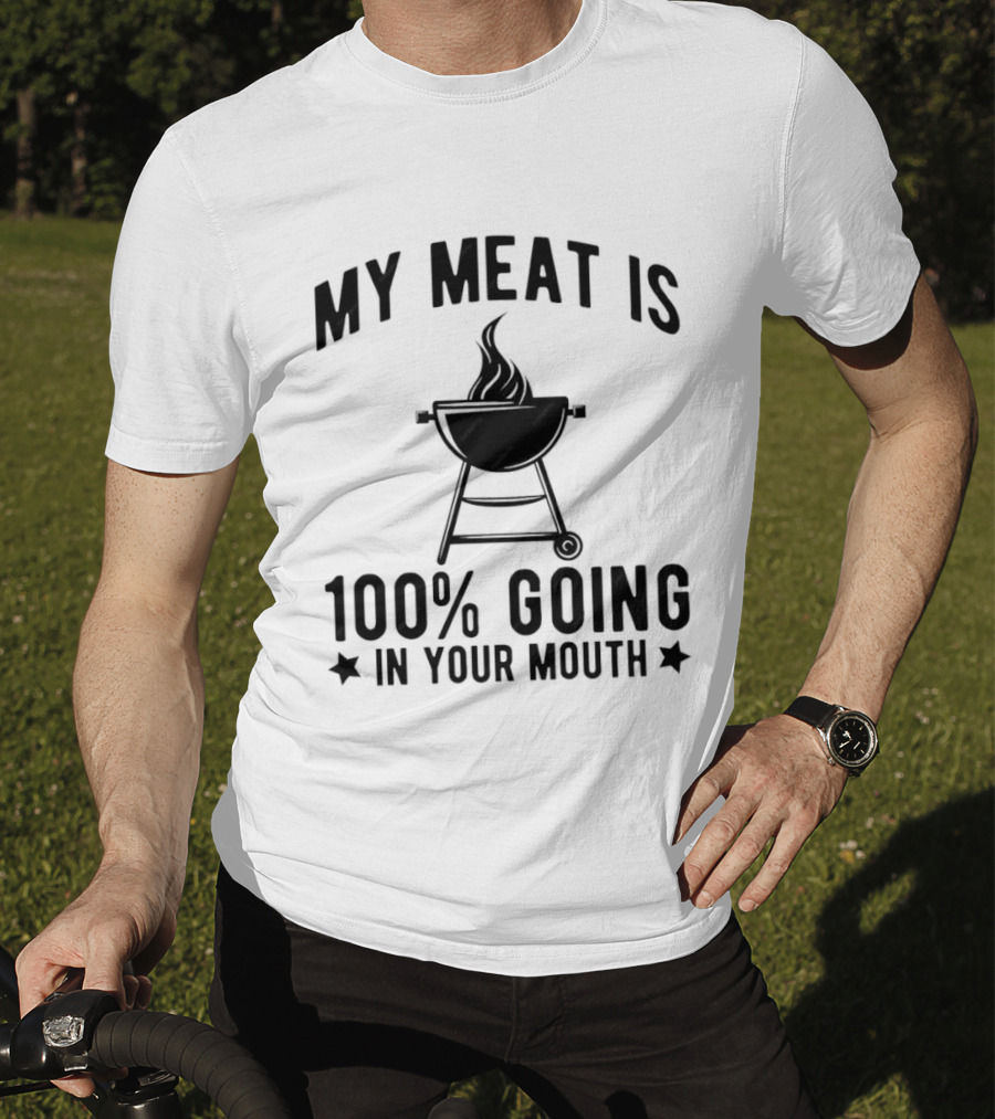 My Meat Is 100% Going In Your Mouth BBQ Grill Humor T-Shirt