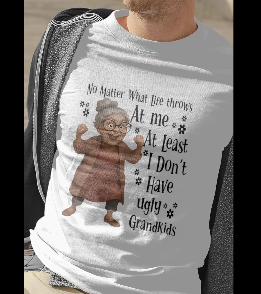 No Matter What Life Throws At Me At Least I Don't Have Ugly Grandkids Funny Grandma T-Shirt