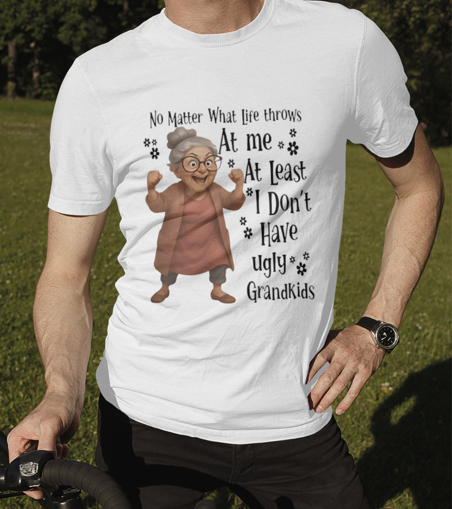 No Matter What Life Throws At Me At Least I Don't Have Ugly Grandkids Funny Grandma T-Shirt