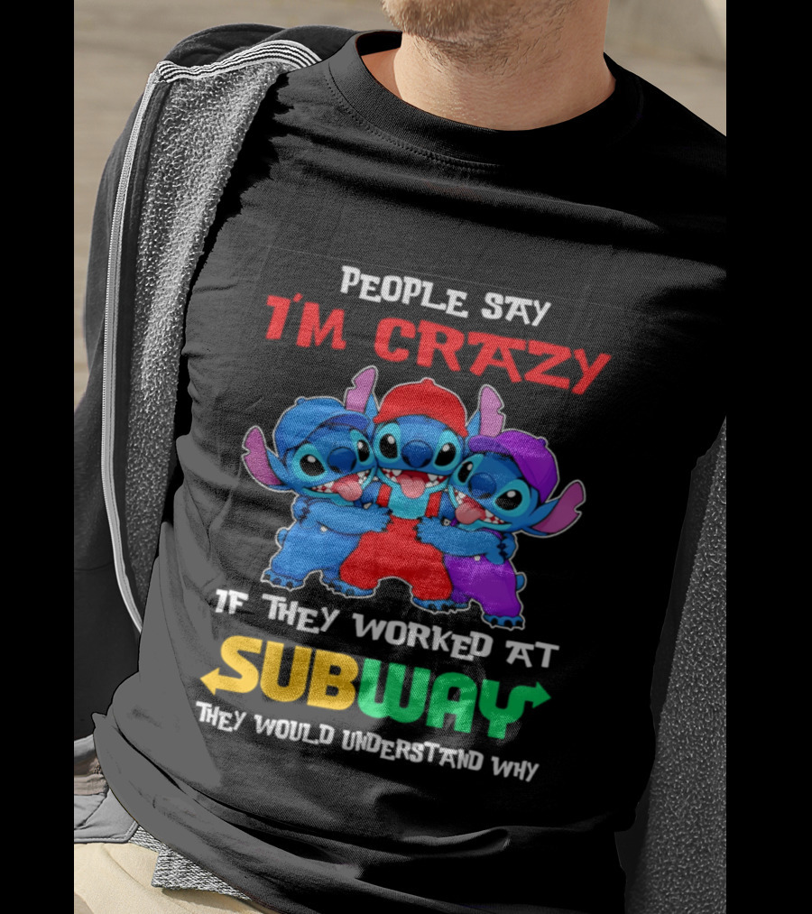 People Say I'm Crazy If They Worked At Subway They Would Understand Why With Blue Characters T-Shirt