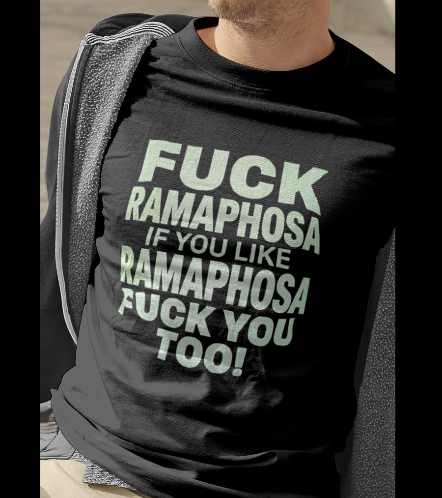 Fck Ramaphosa If You Like Ramaphosa Fck You Too T-Shirt