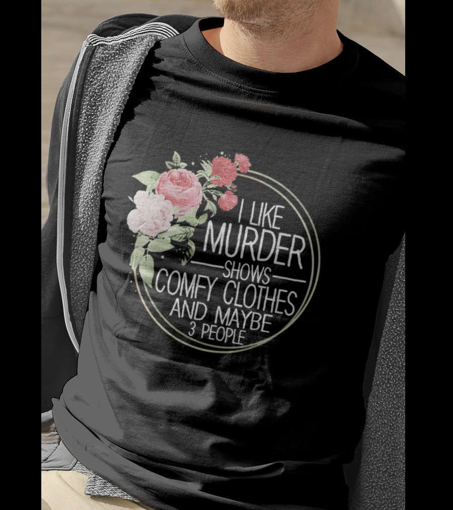 I Like Murder Shows Comfy Clothes And Maybe 3 People Floral T-Shirt