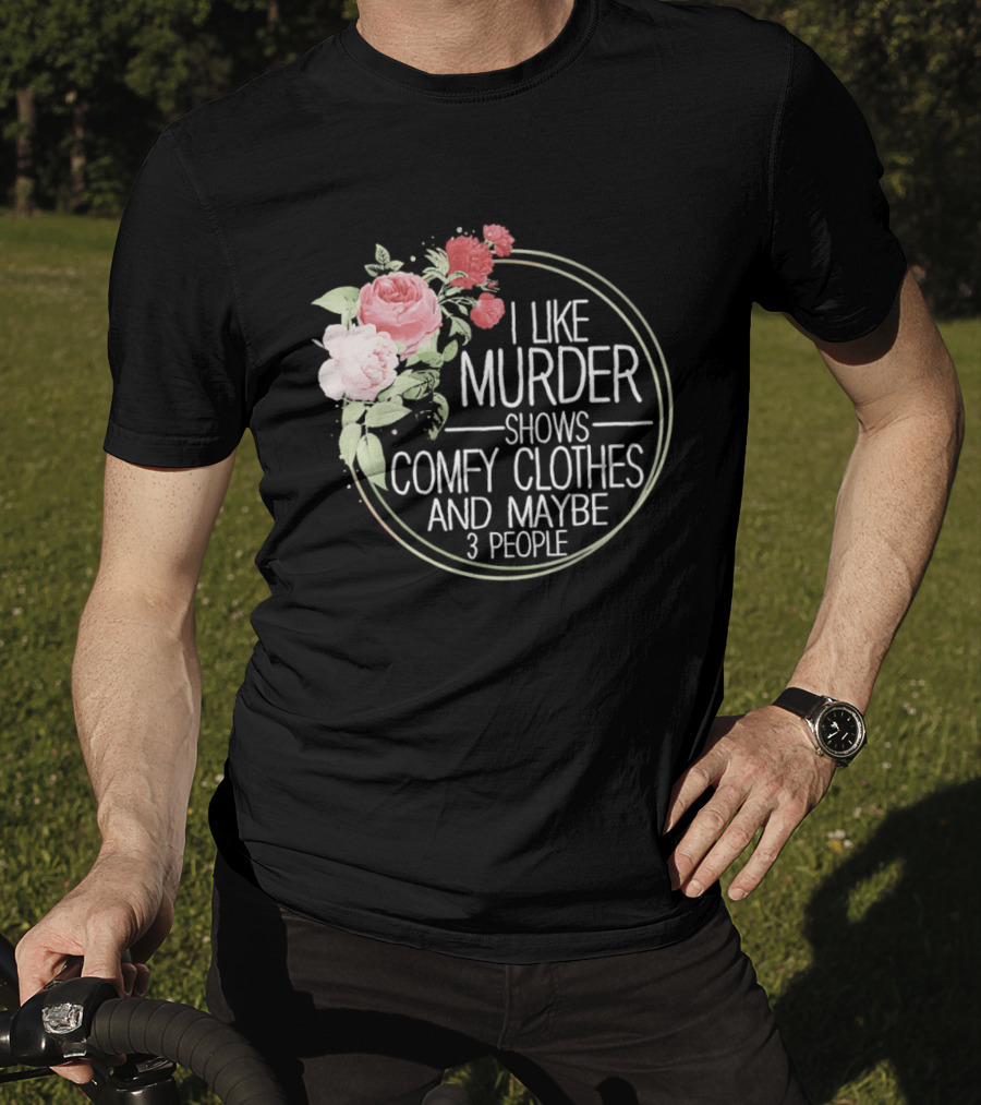 I Like Murder Shows Comfy Clothes And Maybe 3 People Floral T-Shirt
