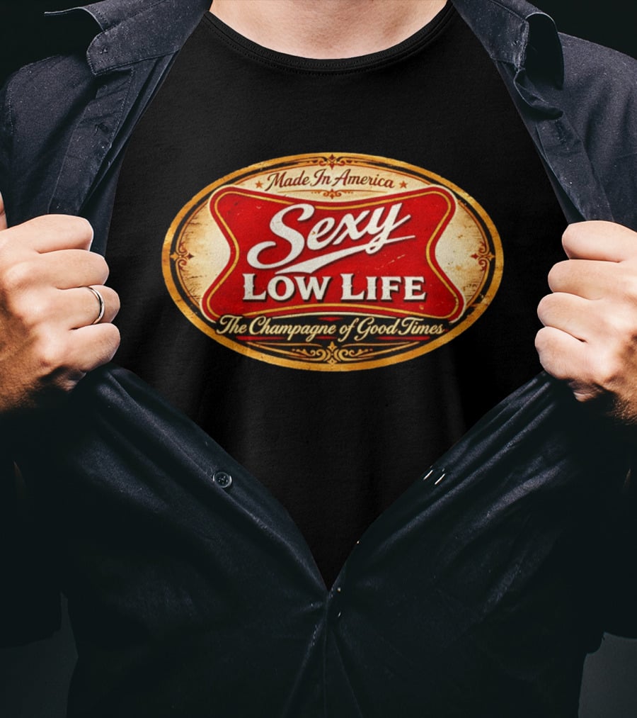 Made In America Sexy Low Life The Champagne Of Good Times T-Shirt