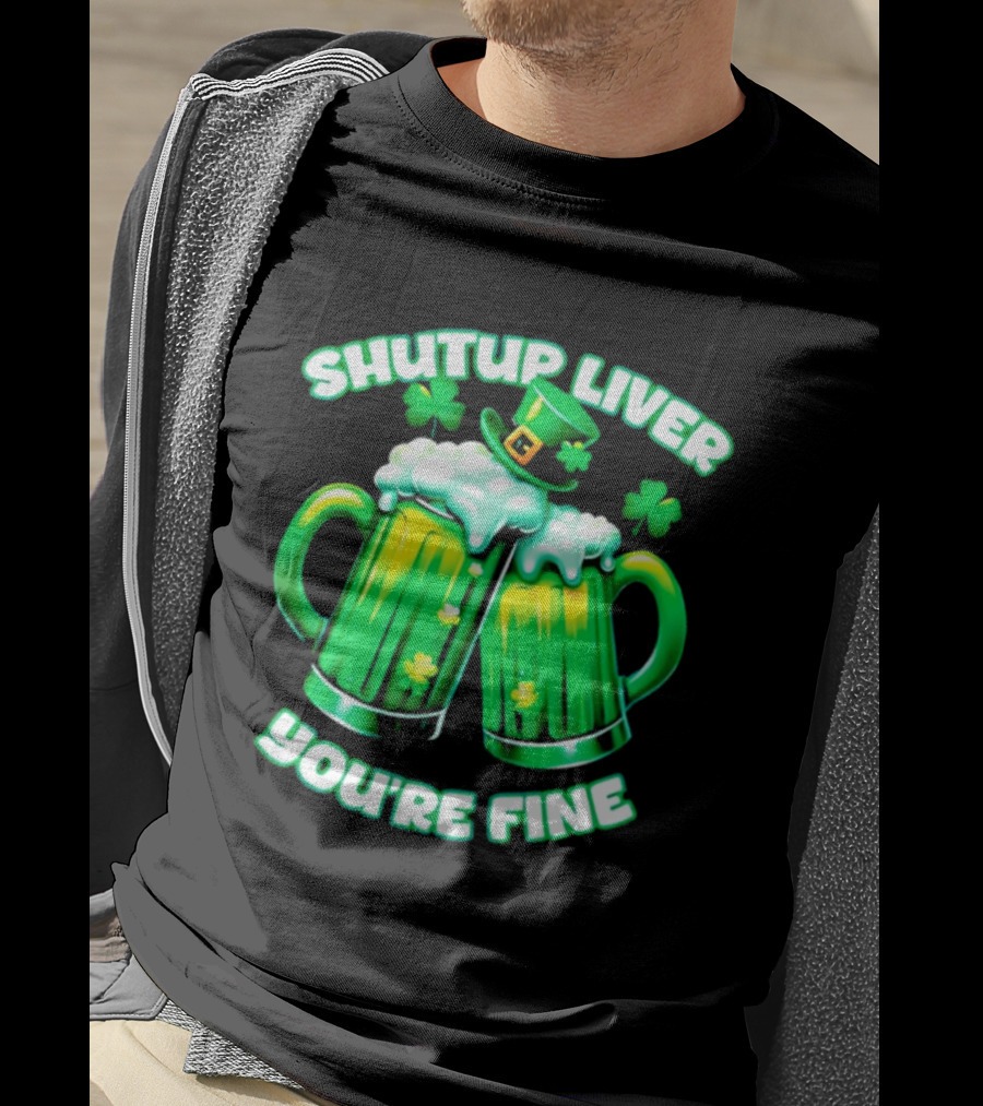Shut Up Liver You're Fine Green Beer S Shamrock Hat T-Shirt