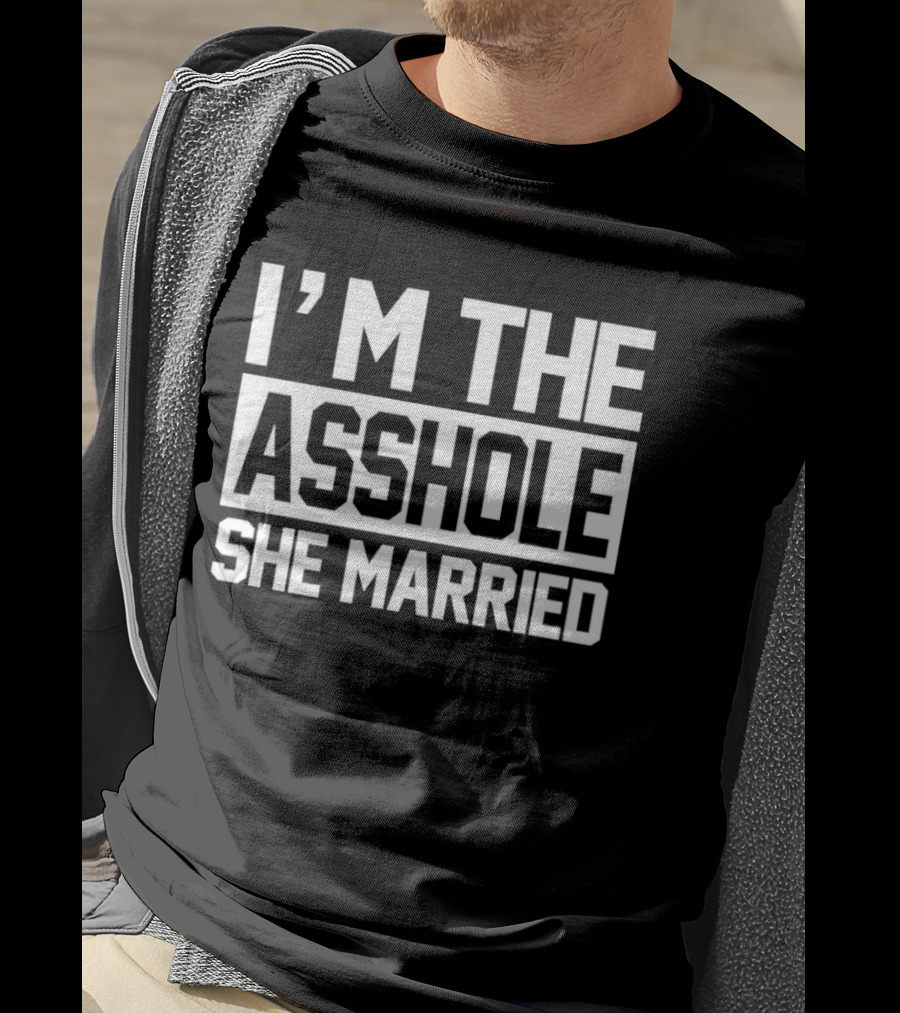 I'm The Asshole She Married T-Shirt
