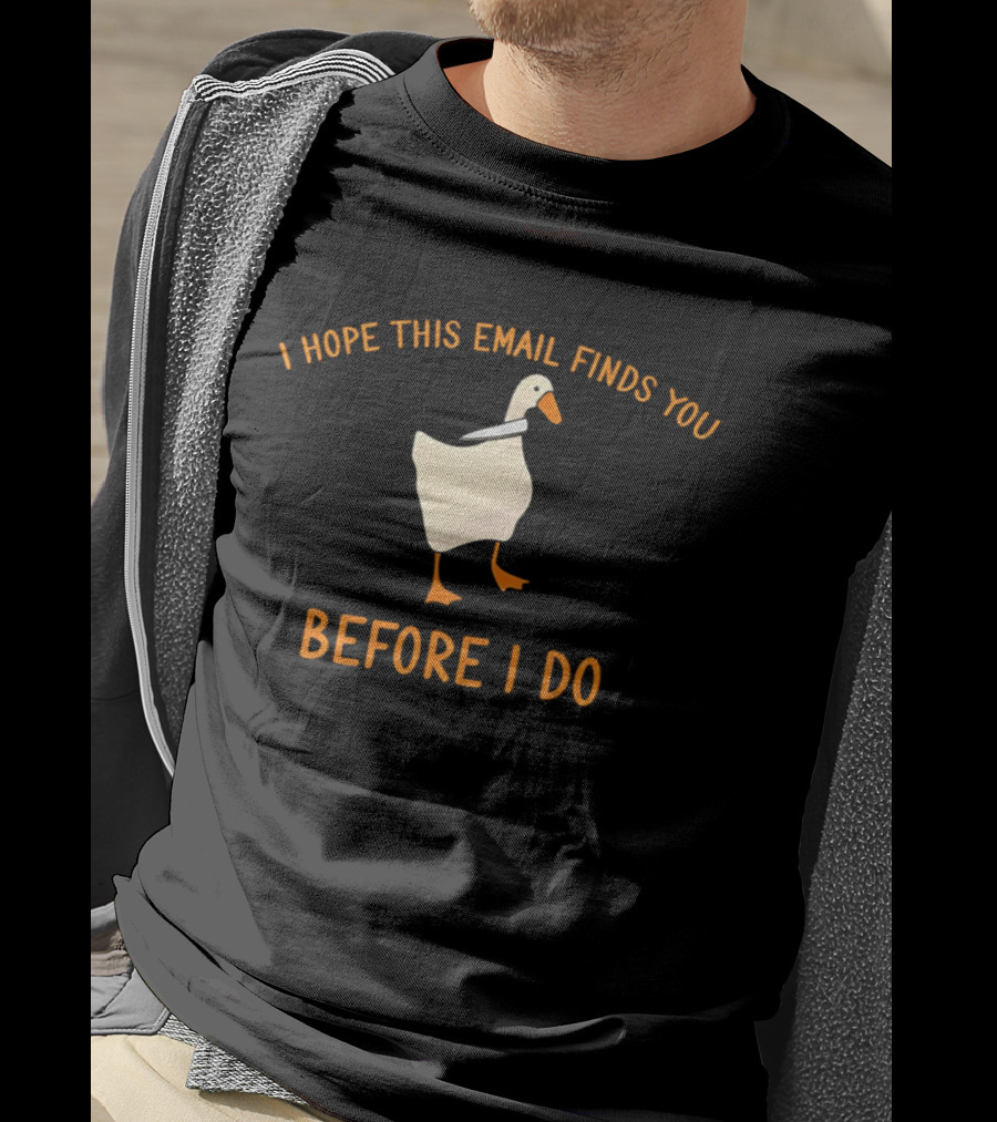 Silly Goose Humor I Hope This Email Finds You Before I Do T-Shirt