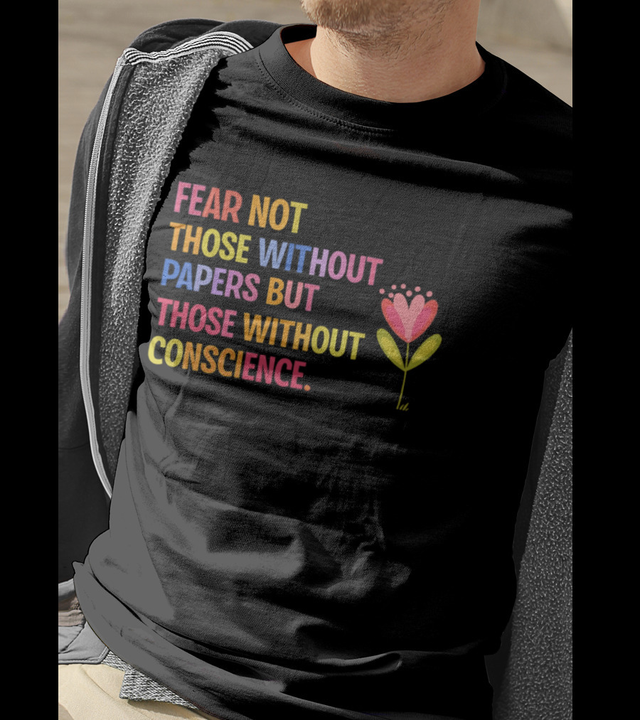 Fear Not Those Without Papers But Those Without Conscience Flower Heart T-Shirt