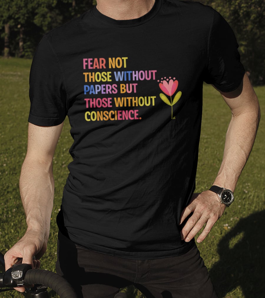 Fear Not Those Without Papers But Those Without Conscience Flower Heart T-Shirt
