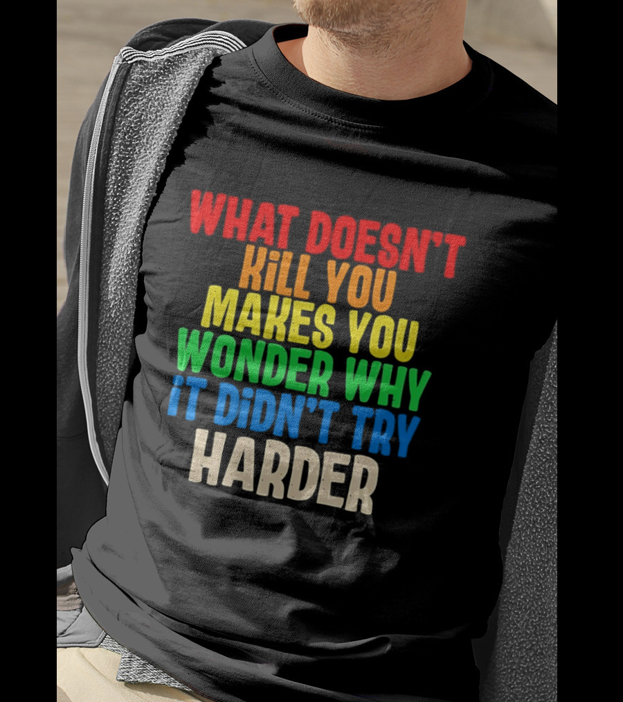 What Doesn't Kill You Makes You Wonder Why It Didn't Try Harder Colorful T-Shirt
