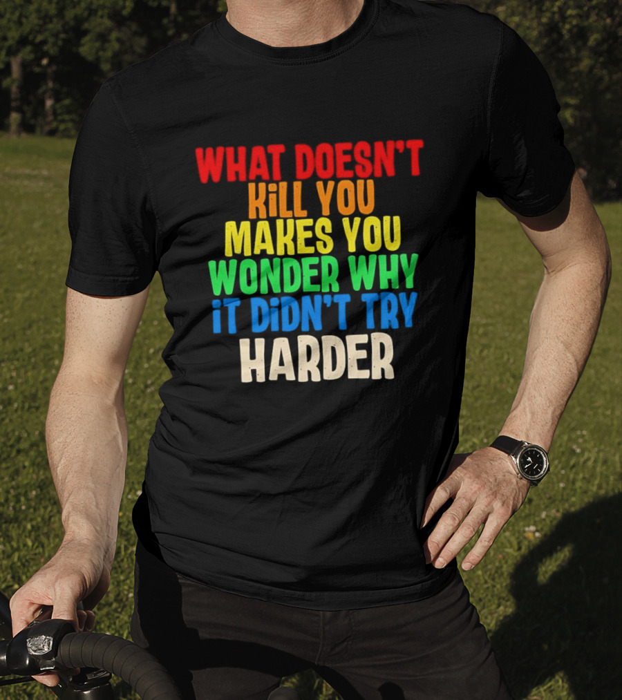 What Doesn't Kill You Makes You Wonder Why It Didn't Try Harder Colorful T-Shirt