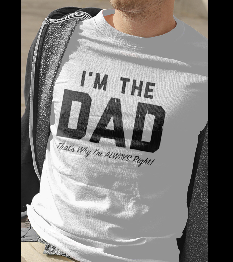 I'm The Dad That's Why I'm Always Right T-Shirt