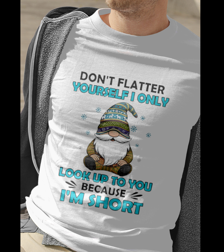 Don't Flatter Yourself I Only Look Up To You Because I'm Short Gnome Winter Decor T-Shirt
