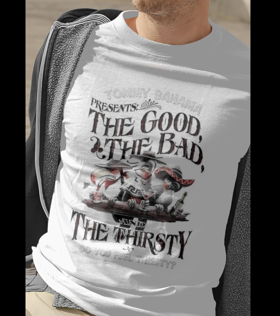 Tommy Bahama Presents The Good The Bad And The Thirsty Drink You Meet Thirsty T-Shirt