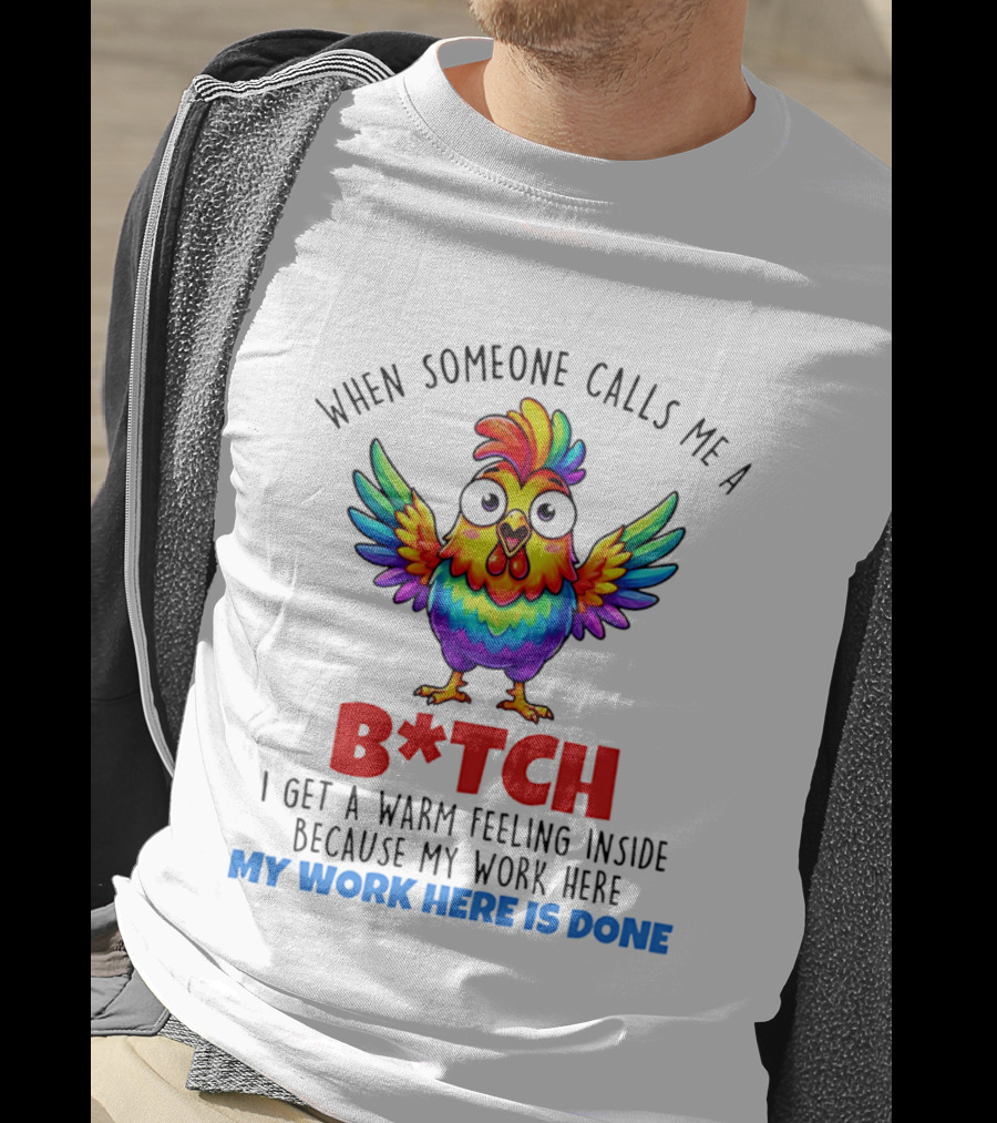 When Someone Calls Me A B*tch I Get A Warm Feeling Inside Because My Work Here Is Done T-Shirt