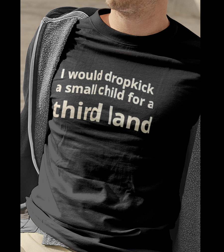 I Would Dropkick A Small Child For A Third Land T-Shirt