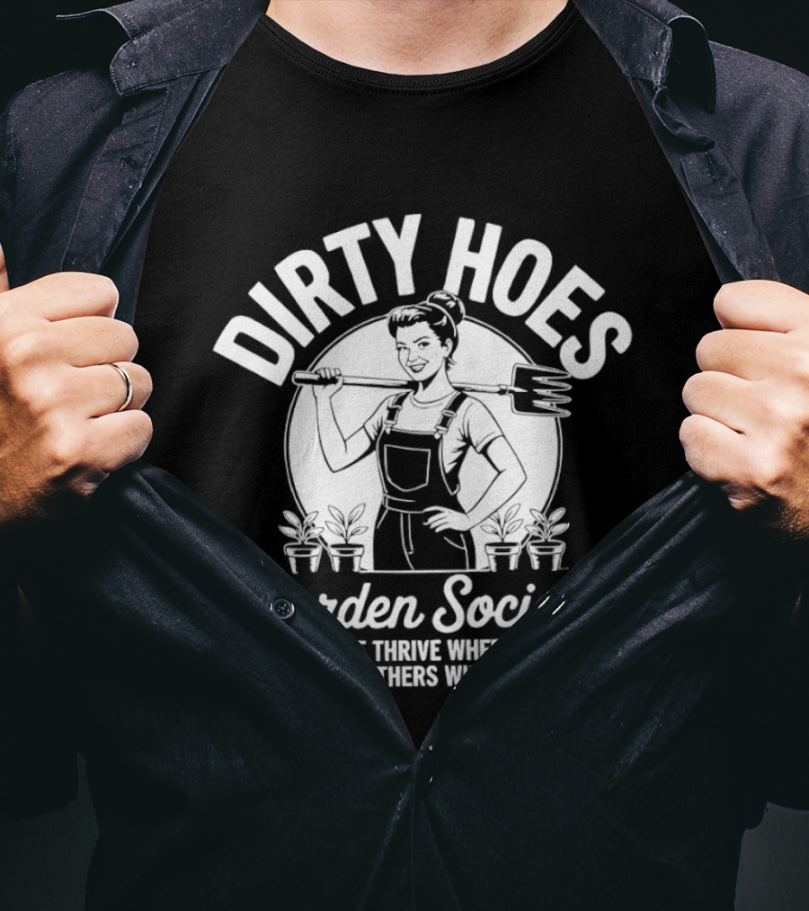 Dirty Hoes Garden Society We Thrive Where Others Wilt Gardening Humor T-Shirt