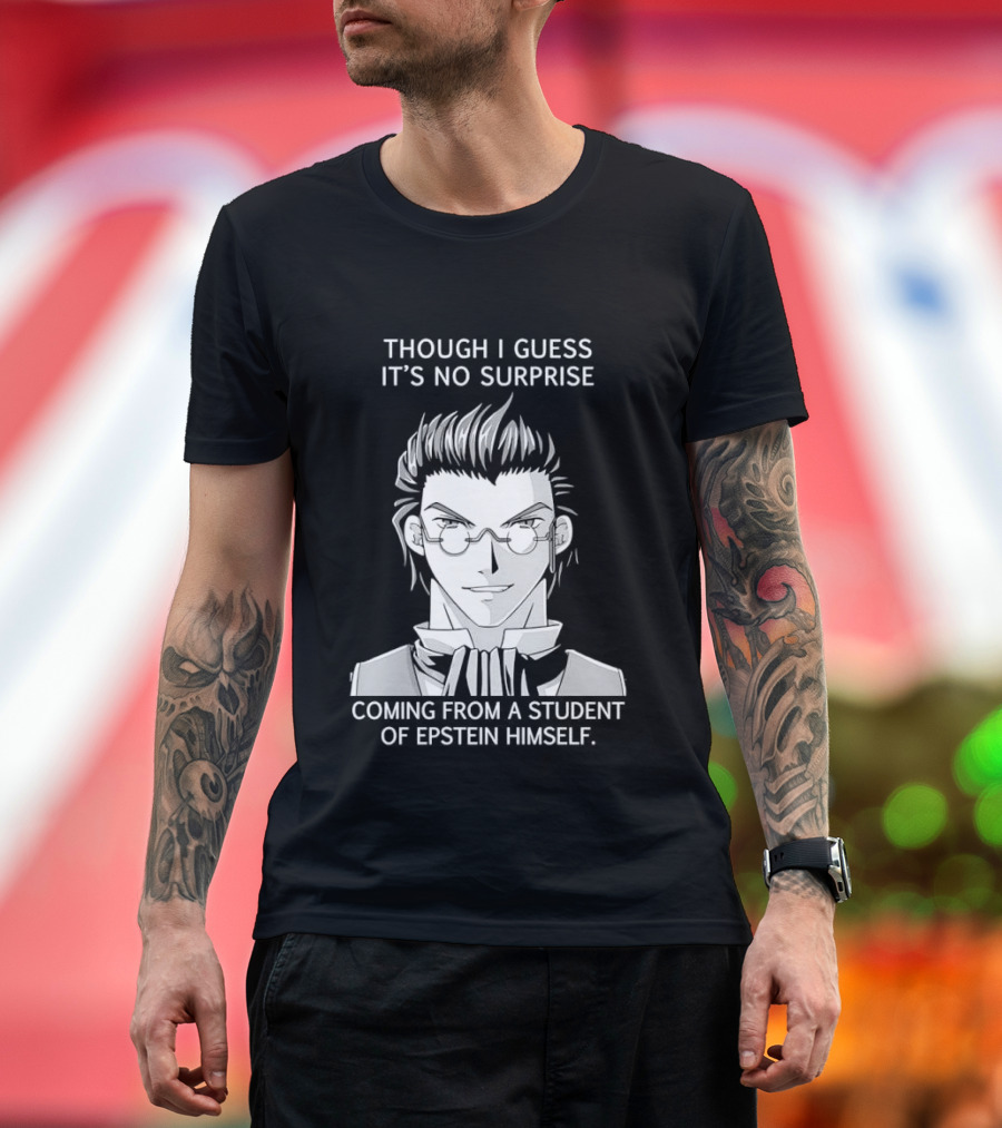 Sorry I Guess It's No Surprise Coming From A Student Of Epstein Himself T-Shirt