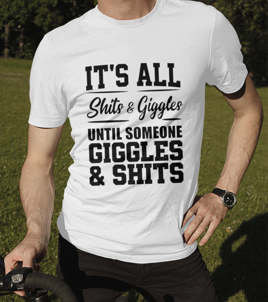 It's All Shits And Giggles Until Someone Giggles And Shits T-Shirt