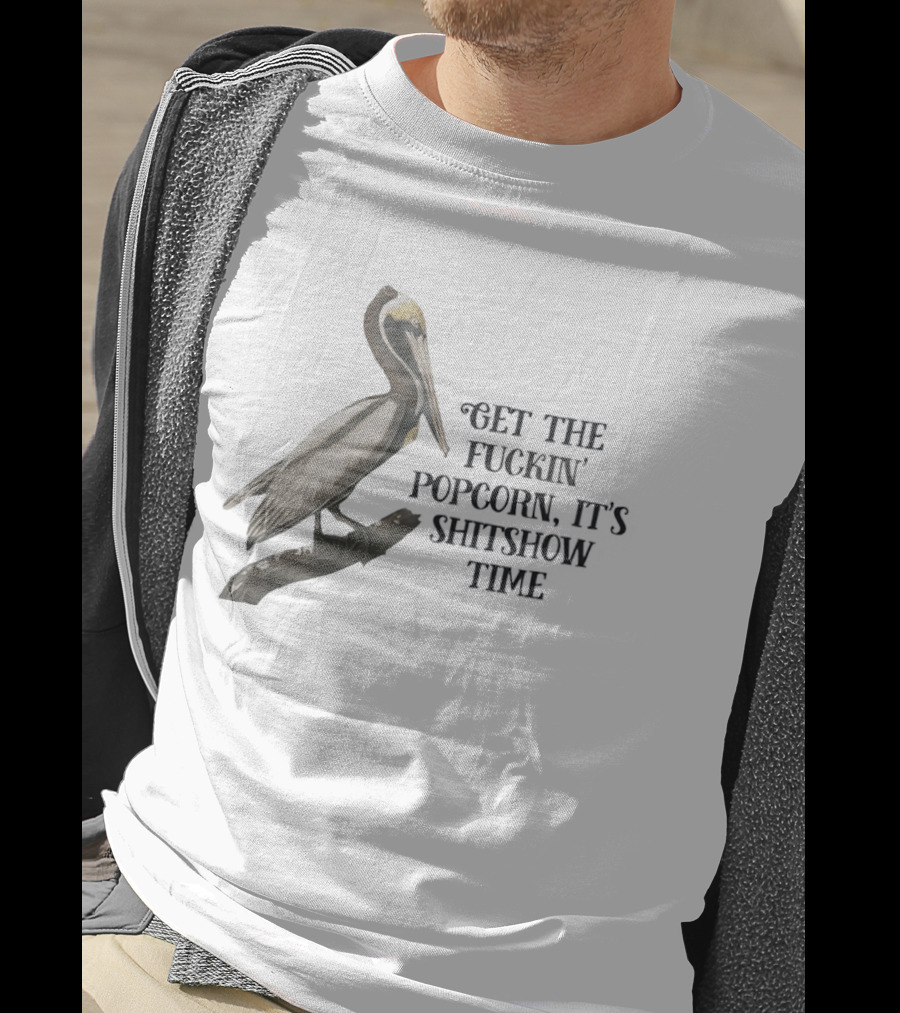 Effin' Birds Get The Fuckin' Popcorn It's Shitshow Time Pelican T-Shirt
