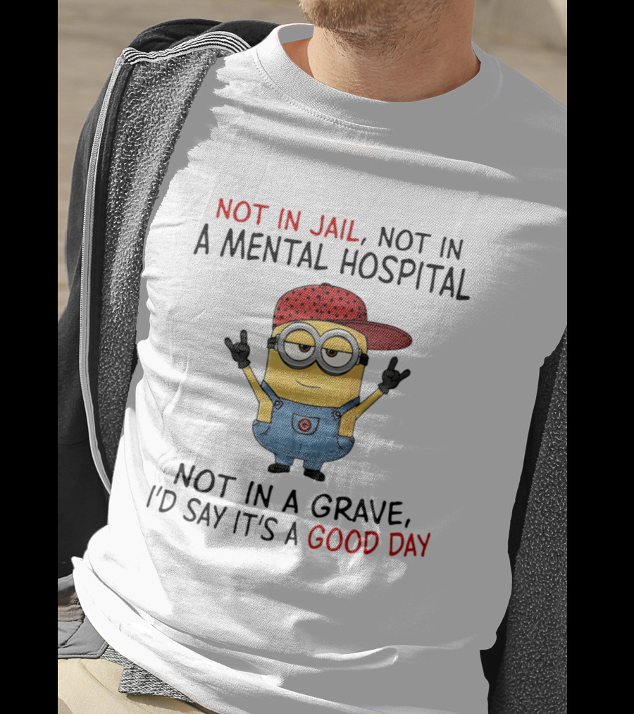 Minion Not In Jail Not In A Mental Hospital Not In A Grave Good Day T-Shirt