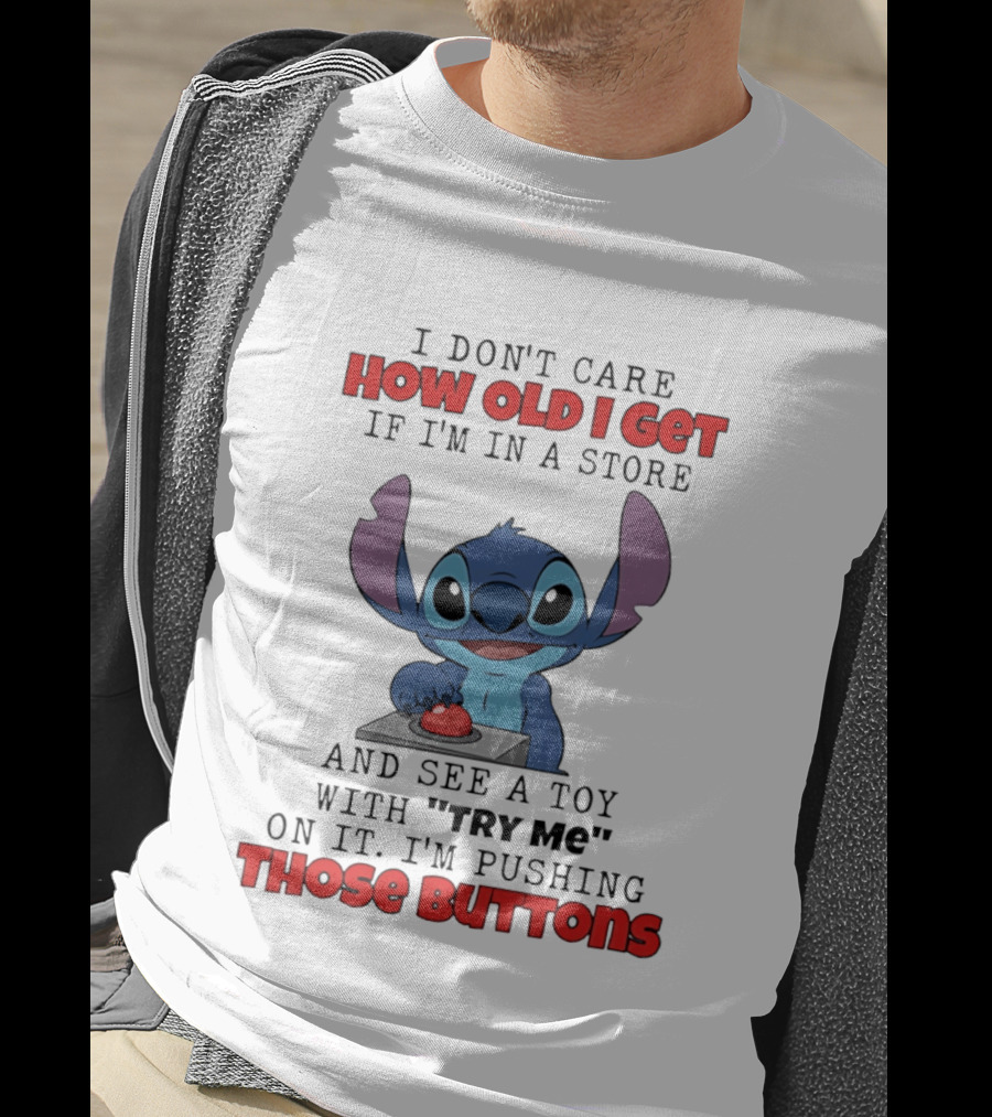 Stitch I Don't Care How Old I Get If I'm In A Store And See A Toy With Try Me On It I'm Pushing Those Buttons T-Shirt