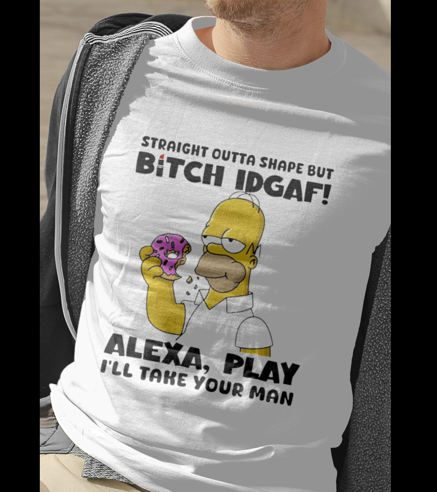 Straight Outta Shape But Bitch IDGAF Alexa Play I'll Take Your Man Donut Guy T-Shirt