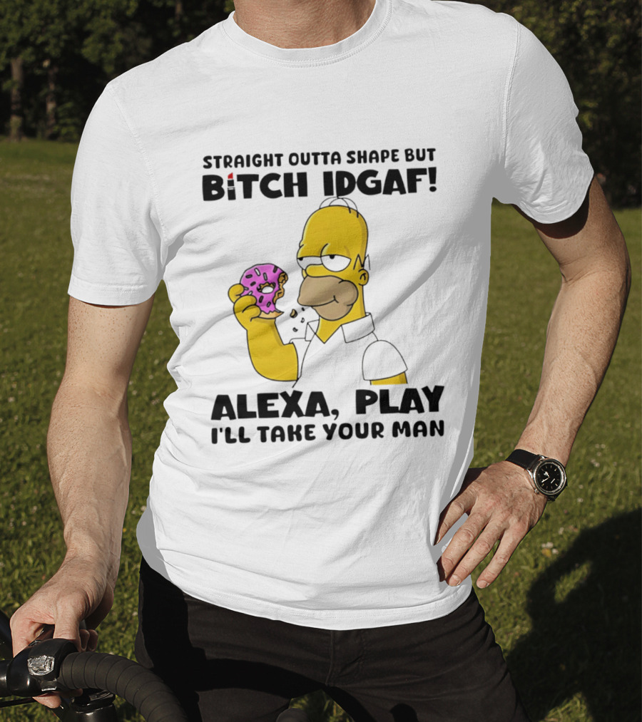 Straight Outta Shape But Bitch IDGAF Alexa Play I'll Take Your Man Donut Guy T-Shirt