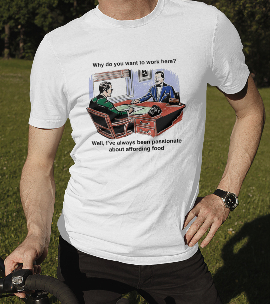 Why Do You Want To Work Here I've Always Been Passionate About Affording Food T-Shirt