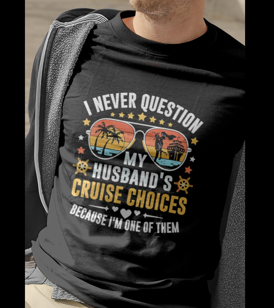 I Never Question My Husband's Cruise Choices Because I'm One Of Them Sunset Sunglasses Stars Helm Hearts T-Shirt
