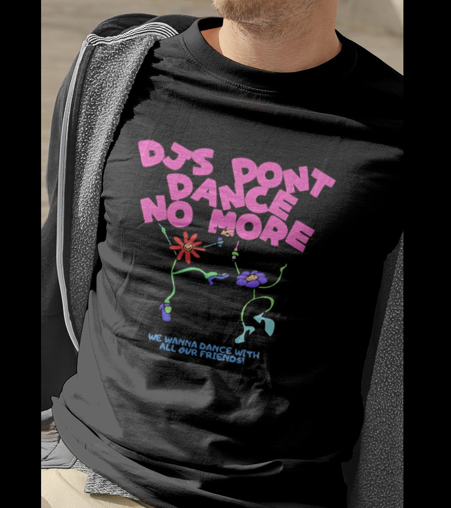 DJs Don't Dance No More We Wanna Dance With All Our Friends Floral Fun T-Shirt