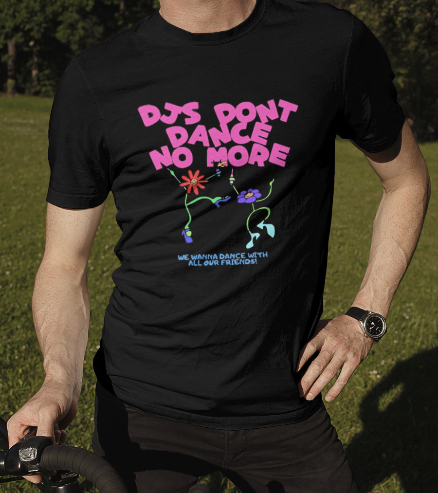 DJs Don't Dance No More We Wanna Dance With All Our Friends Floral Fun T-Shirt
