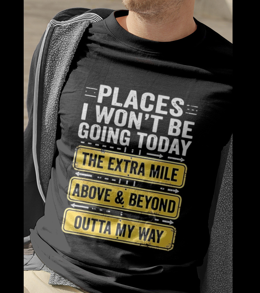 Places I Won't Be Going Today The Extra Mile Above & Beyond Outta My Way T-Shirt