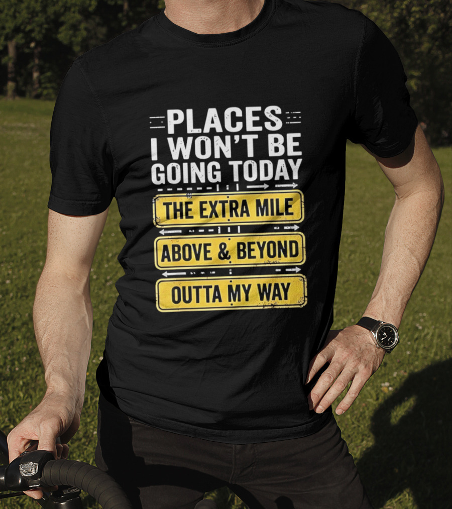 Places I Won't Be Going Today The Extra Mile Above & Beyond Outta My Way T-Shirt