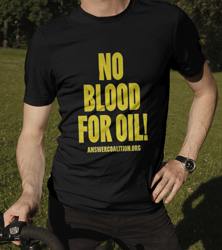 No Blood For Oil Anti War Message Answer Coalition Org Protest T-Shirt