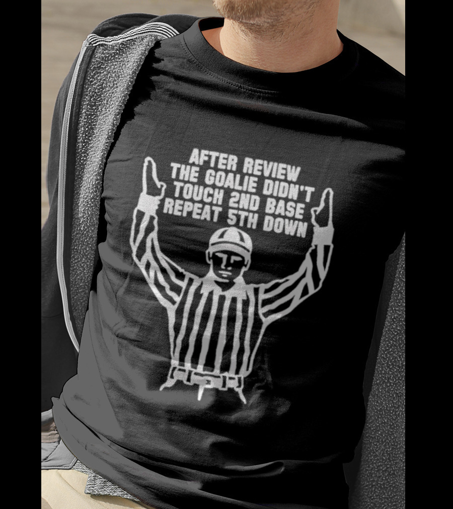 After Review The Goalie Didn't Touch 2nd Base Repeat 5th Down Referee T-Shirt