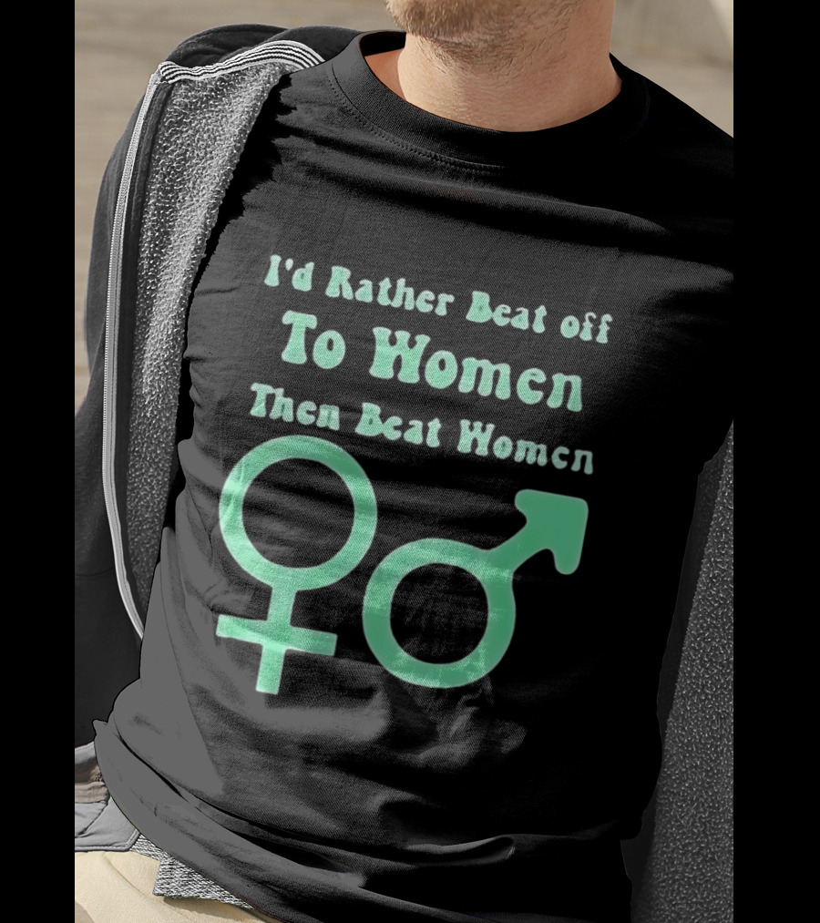 I'd Rather Beat Off To Women Than Beat Women Gender T-Shirt