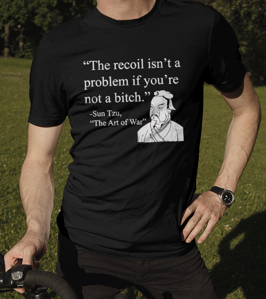 Sun Tzu The Recoil Isn't A Problem If You're Not A Bitch The Art Of War T-Shirt