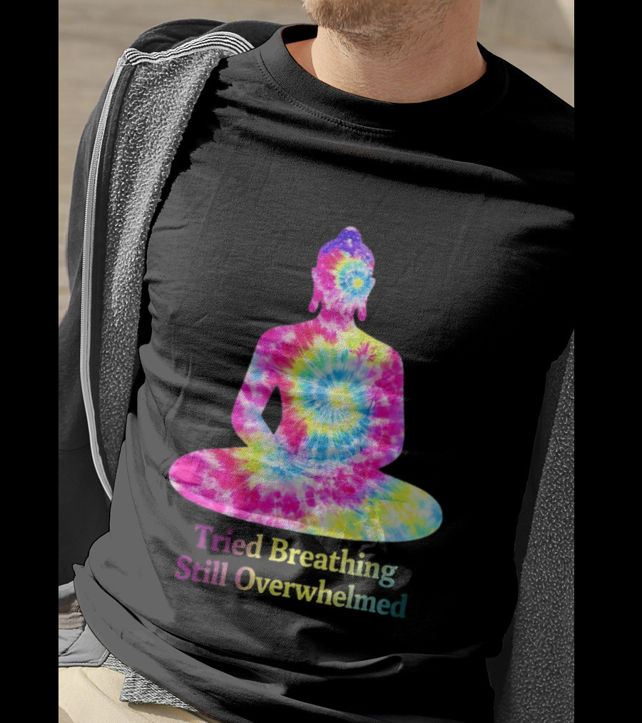 Tried Breathing Still Overwhelmed Tie Dye Buddha Meditation T-Shirt